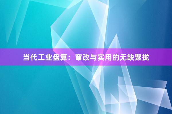 当代工业盘算：窜改与实用的无缺聚拢