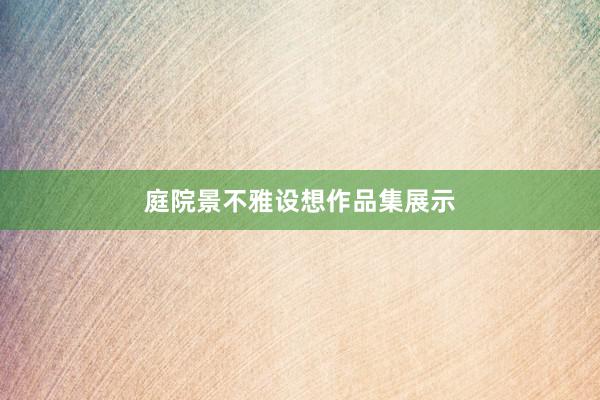 庭院景不雅设想作品集展示