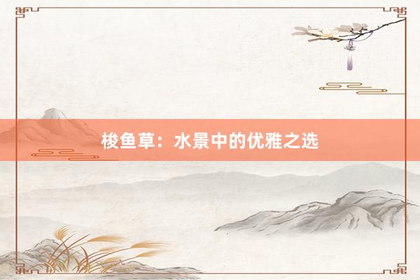 梭鱼草:水景中的优雅之选
