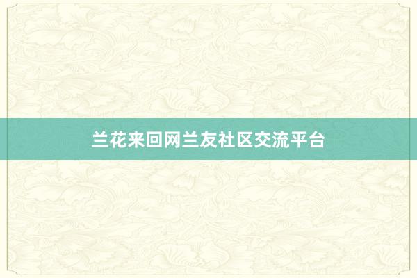 兰花来回网兰友社区交流平台