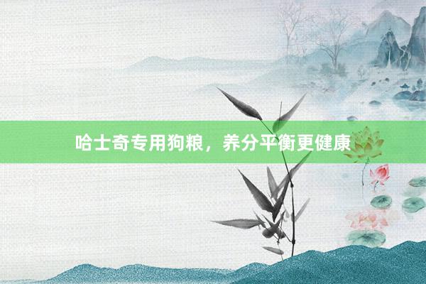 哈士奇专用狗粮，养分平衡更健康