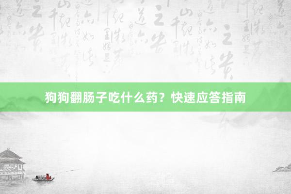 狗狗翻肠子吃什么药?快速应答指南