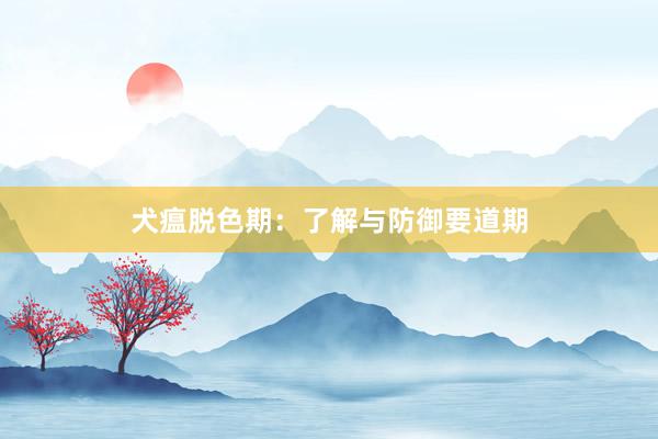 犬瘟脱色期：了解与防御要道期