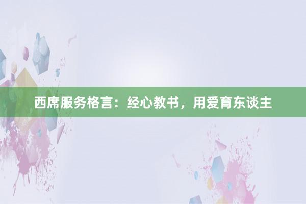 西席服务格言：经心教书，用爱育东谈主