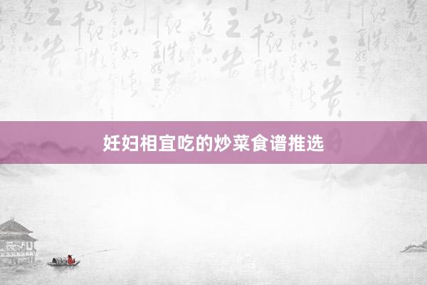 妊妇相宜吃的炒菜食谱推选